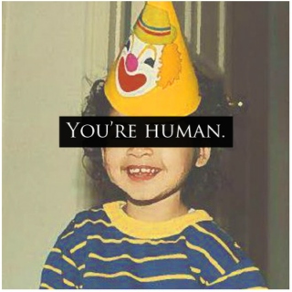 You're a human being and that's okay.