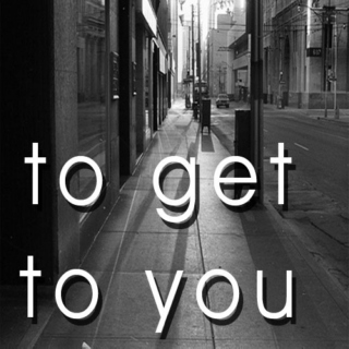 To Get To You
