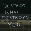 Destroy what destroys you.