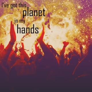 i've got this planet in my hands