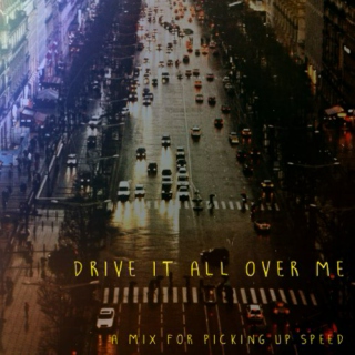 DRIVE IT ALL OVER ME
