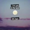i love you to the moon and back.