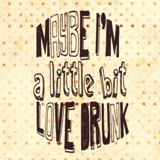 maybe i'm a little bit love drunk