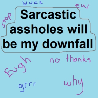 sarcastic assholes will be my downfall