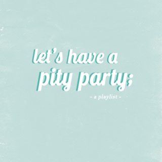let's have a pity party