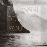 I want to see you be brave