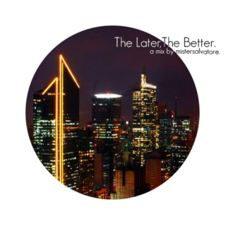 The Later, The Better: a late night mix