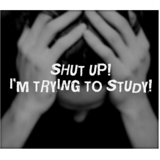 SHUT UP! I'M TRYING TO STUDY!