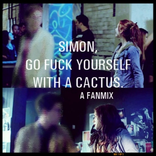 Simon, go fuck yourself with a cactus. A Fanmix