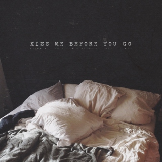 kiss me before you go;