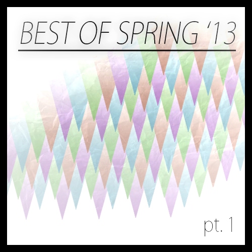 Best of the Spring '13 (pt 1)