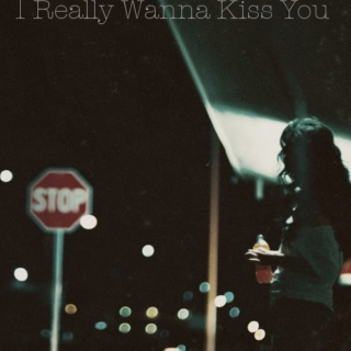 I Really Want to Kiss You