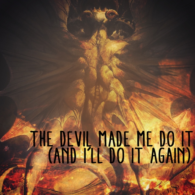 the devil made me do it.