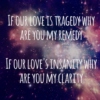 If our love's insanity, why are you my clarity?