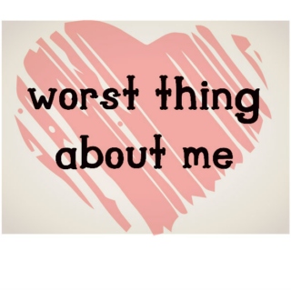 worst thing about me