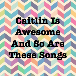 Caitlin Is Awesome And So Are These Songs