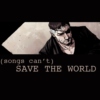 (Songs Can't) Save the World