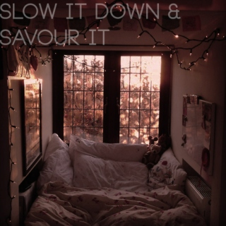 slow it down & savour it 
