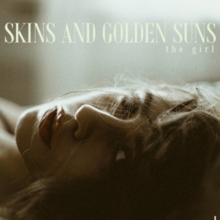 skins & golden suns I; the girl