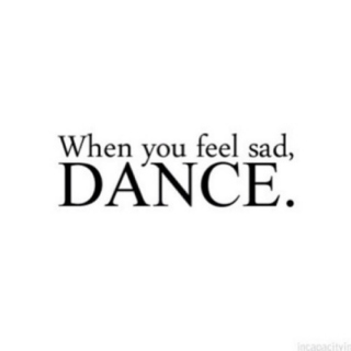 When you feel sad, DANCE