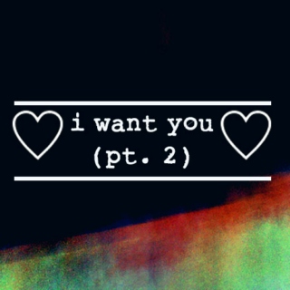 ♡i want you (pt. 2)♡