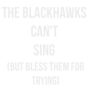 the blackhawks can't sing (but bless them for trying)