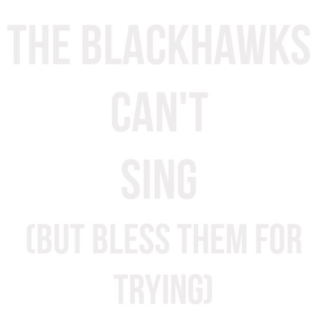 the blackhawks can't sing (but bless them for trying)