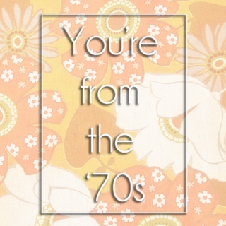 You're from the '70s