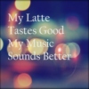 My Latte Tastes Good, My Music Sounds Better