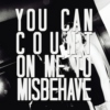 you can count on me to misbehave!