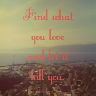 Find what you love, and let it kill you.