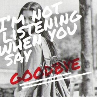 i'm not listening when you say goodbye