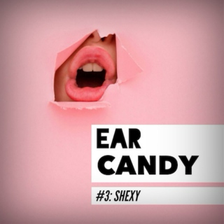 EAR CANDY #3: SHEXY