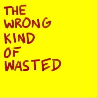 the wrong kind of wasted