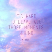 it's hard to leave all those moments behind