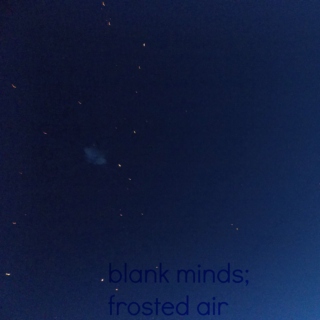 blank minds; frosted air