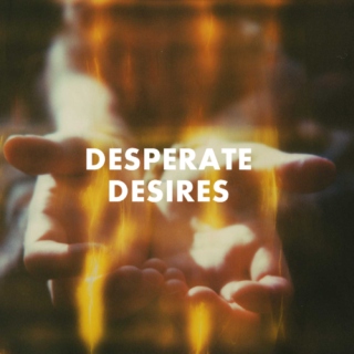 Desperate desires.