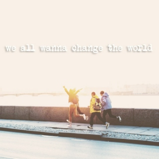 we all wanna change the world