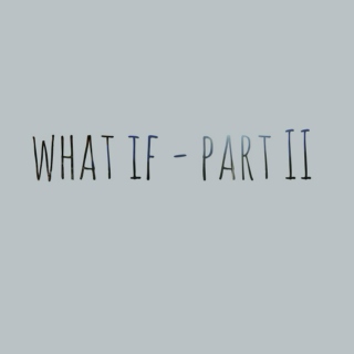 what if - part II