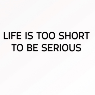 Life is too short to be serious