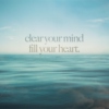 clear your mind, fill your heart.