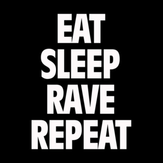 Eat, Sleep, Rave, Repeat.