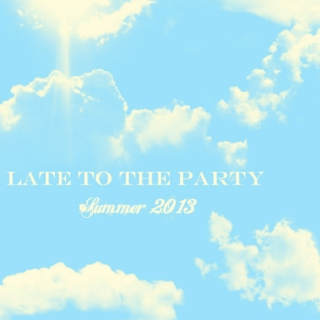 Late to the Party - Summer 2013