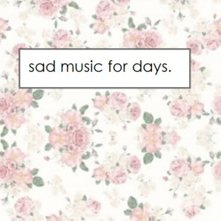 sad music for days.