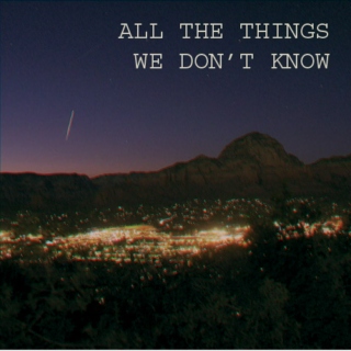 All The Things We Don't Know