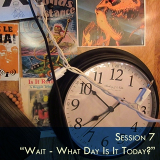 Session 7 - "Wait - What Day Is It Today?"