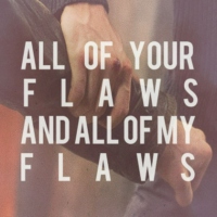 All of your flaws and all of my flaws