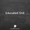 Educated Shit