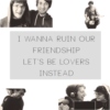 i wanna ruin our friendship; let's be lovers instead
