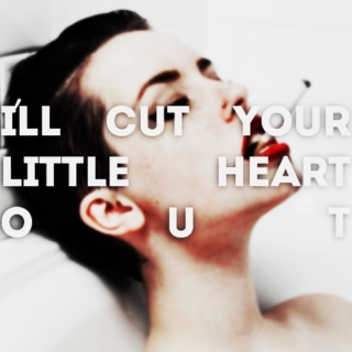 I'll cut your little heart out;